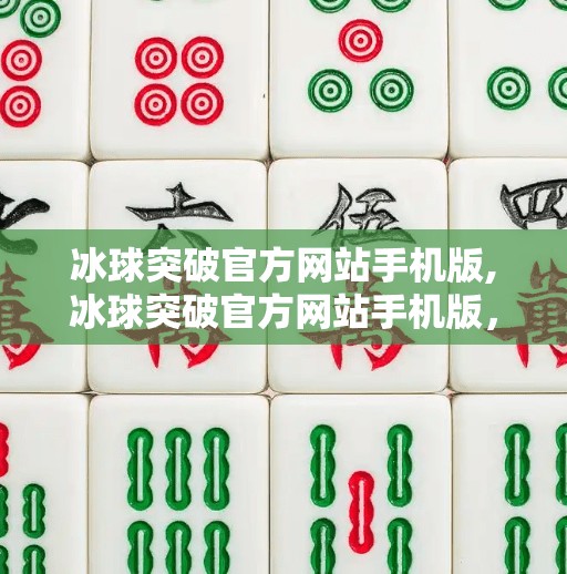 冰球突破官方网站手机版,冰球突破官方网站手机版，一场指尖上的冰雪盛宴，你准备好了吗？