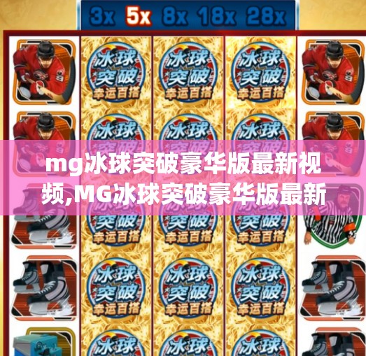 mg冰球突破豪华版最新视频,MG冰球突破豪华版最新视频曝光！玩法升级，惊喜连连，你准备好了吗？