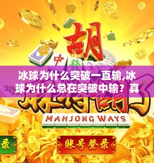 冰球为什么突破一直输,冰球为什么总在突破中输？真相竟藏在这三个底层逻辑里！
