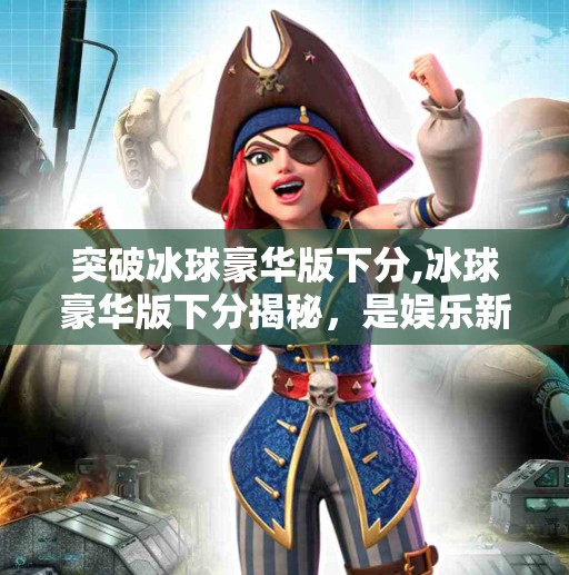 突破冰球豪华版下分,冰球豪华版下分揭秘，是娱乐新玩法，还是陷阱深坑？