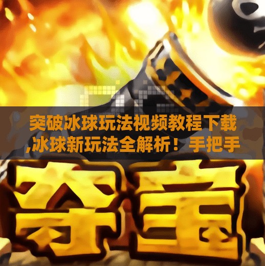 突破冰球玩法视频教程下载,冰球新玩法全解析！手把手教你玩转突破技巧，视频教程免费下载！
