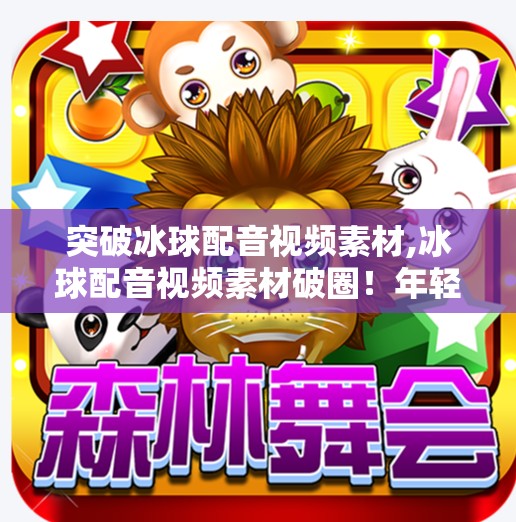 突破冰球配音视频素材,冰球配音视频素材破圈！年轻人用声音打出新花样，你敢信这是业余选手？