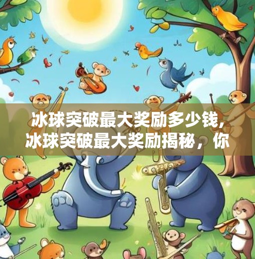 冰球突破最大奖励多少钱,冰球突破最大奖励揭秘，你敢信，一局赢走百万？