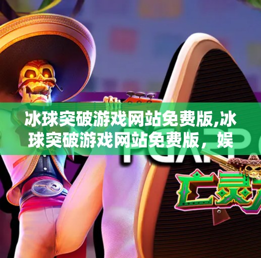 冰球突破游戏网站免费版,冰球突破游戏网站免费版，娱乐与风险并存的数字竞技场