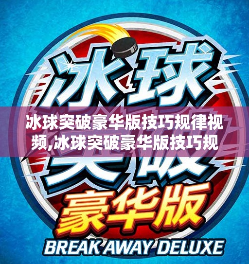 冰球突破豪华版技巧规律视频,冰球突破豪华版技巧规律视频揭秘，新手如何快速上手，老玩家如何提升胜率？