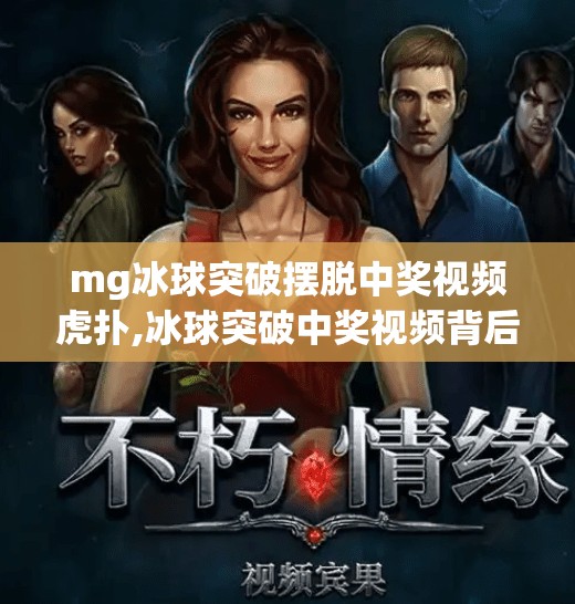 mg冰球突破摆脱中奖视频虎扑,冰球突破中奖视频背后的真相，虎扑热帖为何让人欲罢不能？
