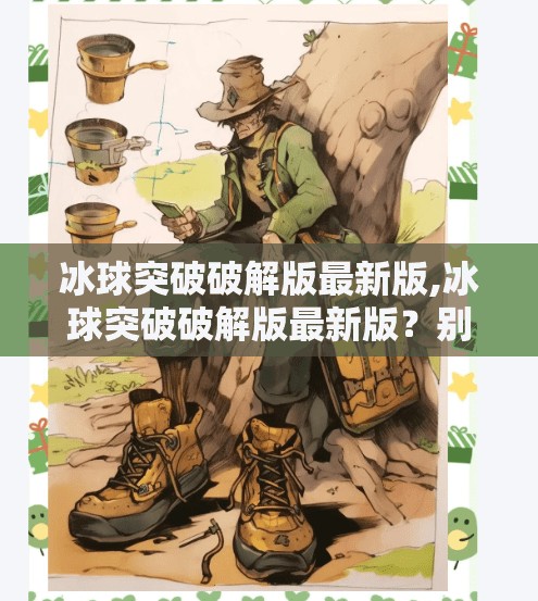 冰球突破破解版最新版,冰球突破破解版最新版？别被免费陷阱骗了！真相曝光！