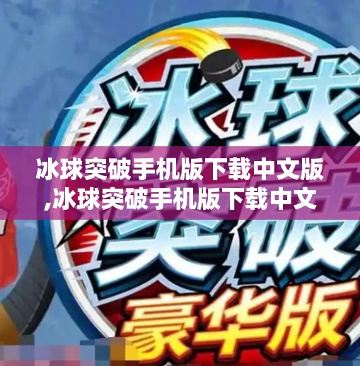 冰球突破手机版下载中文版,冰球突破手机版下载中文版，如何在移动设备上畅享激情冰雪竞技？