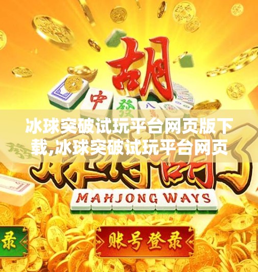 冰球突破试玩平台网页版下载,冰球突破试玩平台网页版下载全攻略，新手入门必看，轻松上手赢大奖！