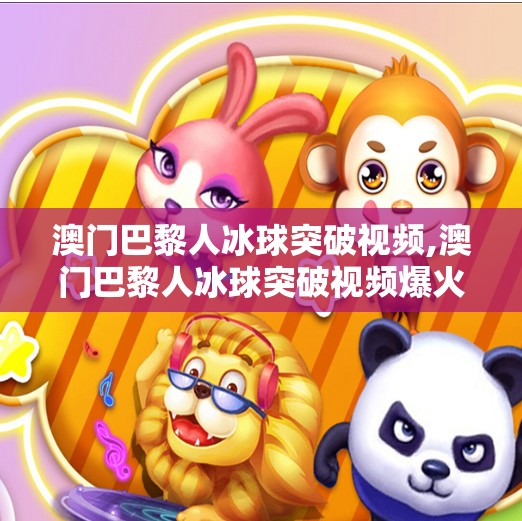 澳门巴黎人冰球突破视频,澳门巴黎人冰球突破视频爆火背后，娱乐与科技的奇妙融合，你真的看懂了吗？