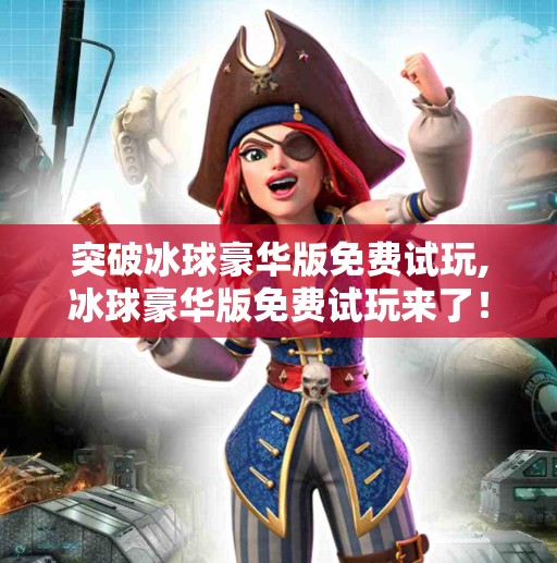 突破冰球豪华版免费试玩,冰球豪华版免费试玩来了！这波福利你敢不敢冲？
