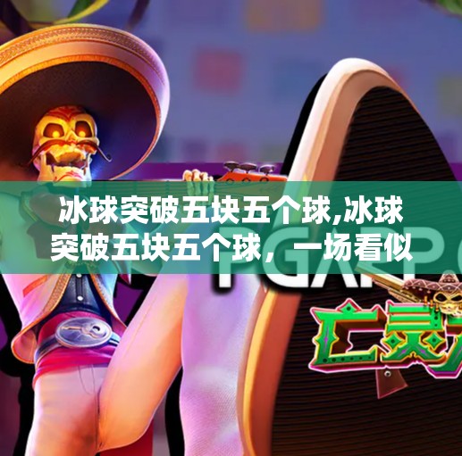 冰球突破五块五个球,冰球突破五块五个球，一场看似荒诞的极限挑战，背后藏着怎样的体育精神？