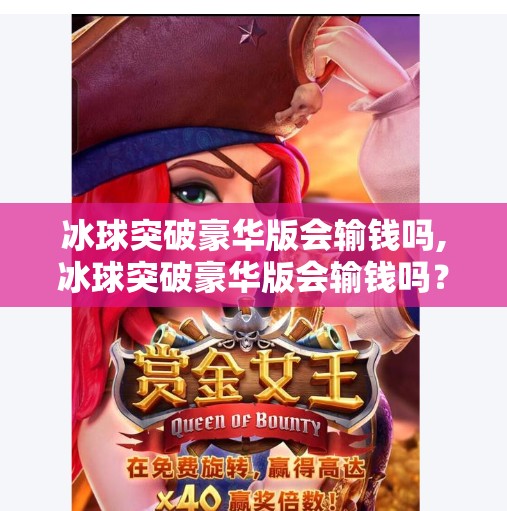 冰球突破豪华版会输钱吗,冰球突破豪华版会输钱吗？揭秘背后的真相与玩家避坑指南！