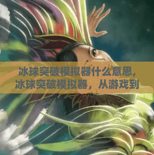 冰球突破模拟器什么意思,冰球突破模拟器，从游戏到现实的热血跃迁