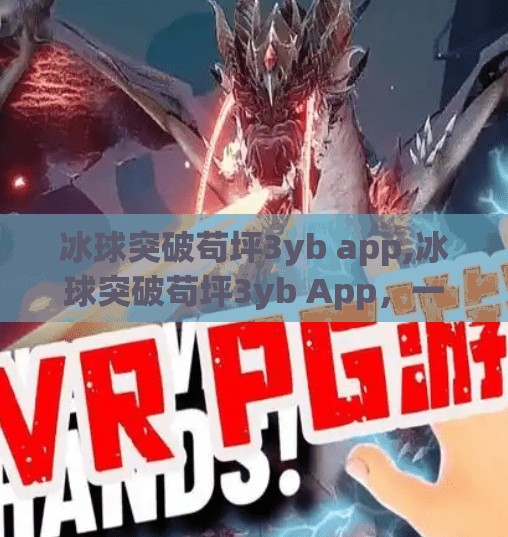 冰球突破苟坪3yb app,冰球突破苟坪3yb App，一场数字娱乐的破壁实验，还是用户隐私的隐形陷阱？