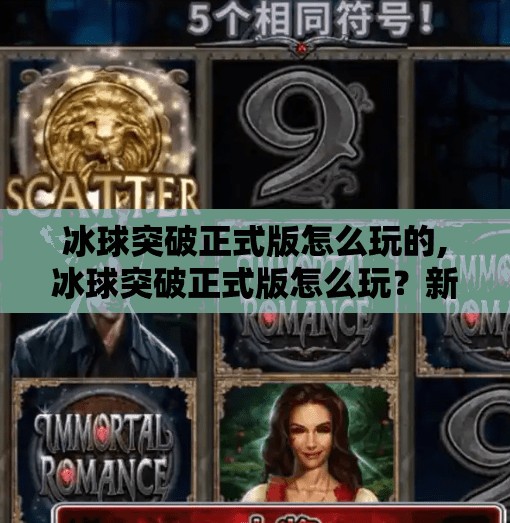 冰球突破正式版怎么玩的,冰球突破正式版怎么玩？新手入门指南+高阶技巧全解析！