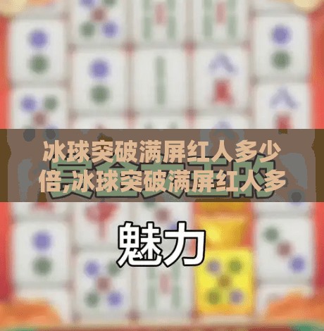 冰球突破满屏红人多少倍,冰球突破满屏红人多少倍？揭秘满屏红背后的概率陷阱与玩家心理博弈！