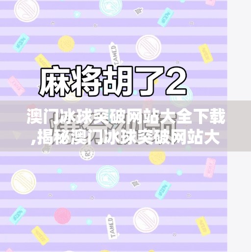 澳门冰球突破网站大全下载,揭秘澳门冰球突破网站大全下载，合法与风险的边界在哪里？