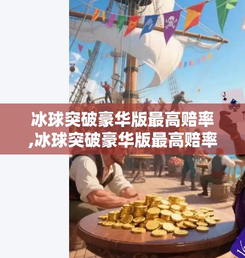 冰球突破豪华版最高赔率,冰球突破豪华版最高赔率揭秘，是暴富捷径还是陷阱？真相让人震惊！