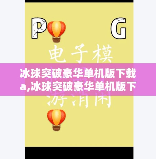 冰球突破豪华单机版下载a,冰球突破豪华单机版下载，娱乐与策略的完美结合，你真的了解这款游戏吗？