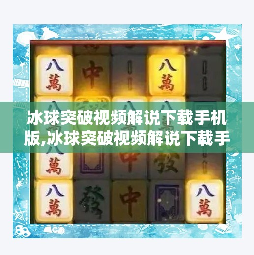 冰球突破视频解说下载手机版,冰球突破视频解说下载手机版，新手玩家的战术宝典还是陷阱入口？
