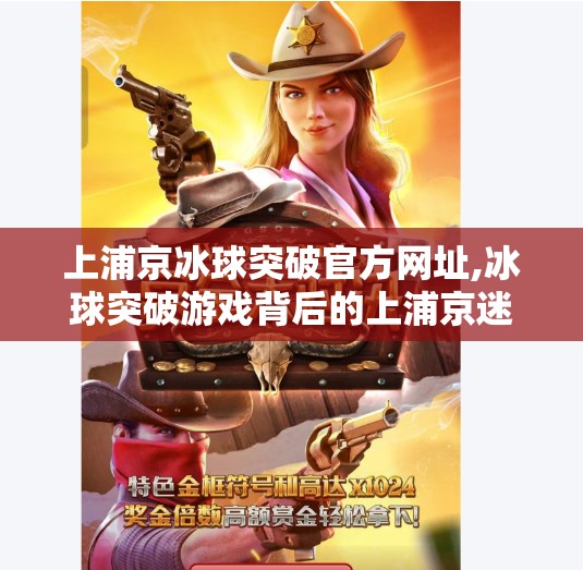上浦京冰球突破官方网址,冰球突破游戏背后的上浦京迷局，是娱乐还是陷阱？