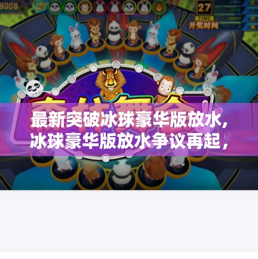 最新突破冰球豪华版放水,冰球豪华版放水争议再起，是技术突破还是行业潜规则？