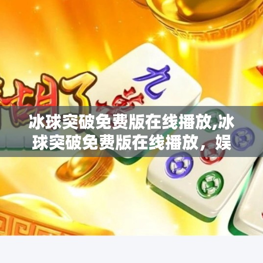 冰球突破免费版在线播放,冰球突破免费版在线播放，娱乐背后的真相与风险你了解吗？