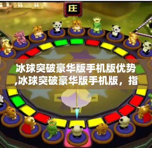 冰球突破豪华版手机版优势,冰球突破豪华版手机版，指尖上的竞技狂欢，为何它成了玩家心中的爆款？