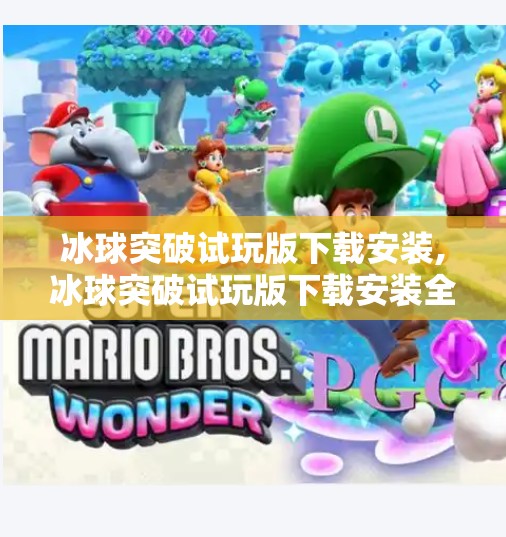 冰球突破试玩版下载安装,冰球突破试玩版下载安装全攻略，新手也能秒变高手！