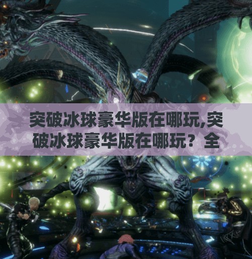 突破冰球豪华版在哪玩,突破冰球豪华版在哪玩？全网最全游玩指南来了！