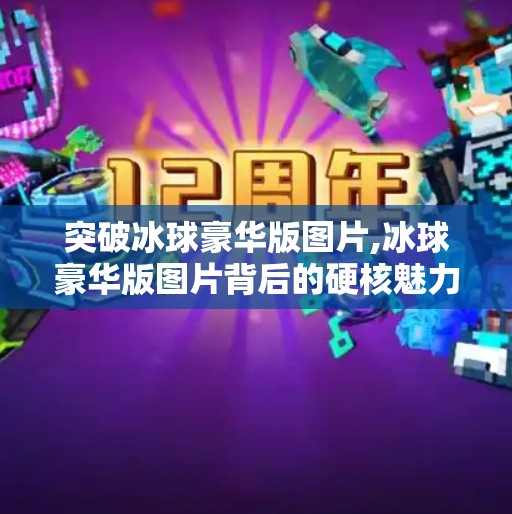 突破冰球豪华版图片,冰球豪华版图片背后的硬核魅力，不只是炫技，更是热爱的具象化表达