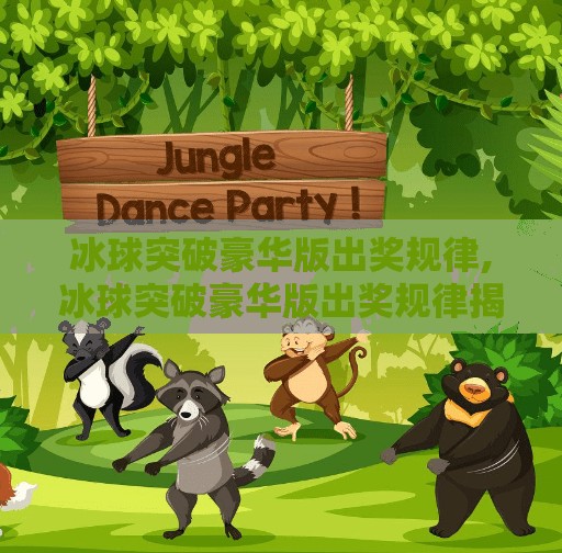 冰球突破豪华版出奖规律,冰球突破豪华版出奖规律揭秘，真相竟藏在这些细节里！