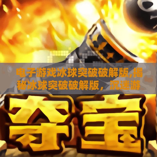 电子游戏冰球突破破解版,揭秘冰球突破破解版，沉迷游戏背后的陷阱与警示