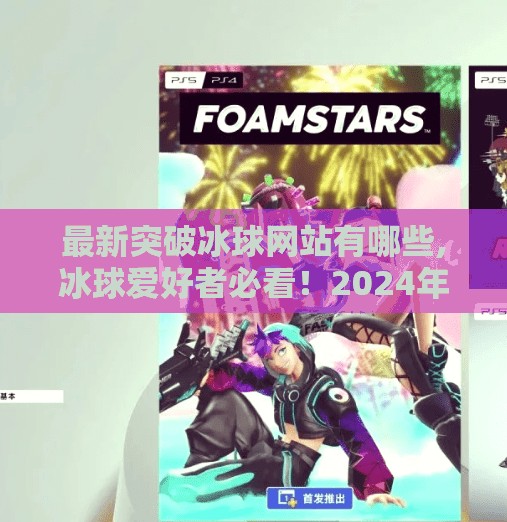 最新突破冰球网站有哪些,冰球爱好者必看！2024年最新突破性冰球网站推荐，让你从入门到精通！