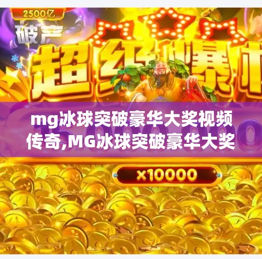 mg冰球突破豪华大奖视频传奇,MG冰球突破豪华大奖视频传奇，一场让千万玩家心动的数字狂欢
