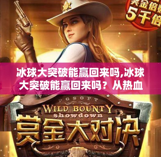 冰球大突破能赢回来吗,冰球大突破能赢回来吗？从热血赛场看中国体育的破局之路