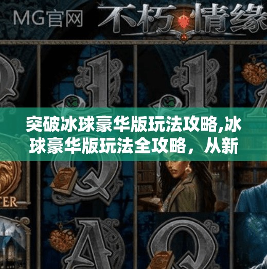 突破冰球豪华版玩法攻略,冰球豪华版玩法全攻略，从新手到高手的进阶之路，轻松解锁高能竞技体验！