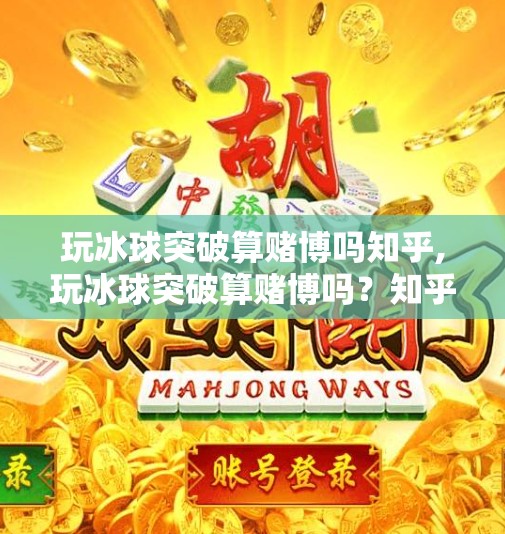 玩冰球突破算赌博吗知乎,玩冰球突破算赌博吗？知乎热议背后的法律与娱乐边界