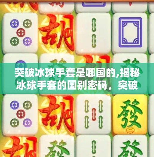 突破冰球手套是哪国的,揭秘冰球手套的国别密码，突破品牌背后的国家故事与技术博弈