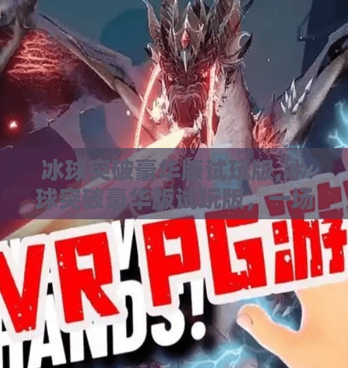 冰球突破豪华版试玩版,冰球突破豪华版试玩版，一场爽感与套路的博弈，你真的能玩得明白吗？
