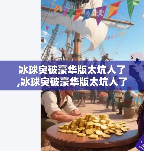 冰球突破豪华版太坑人了,冰球突破豪华版太坑人了？别让豪华变成坑爹！