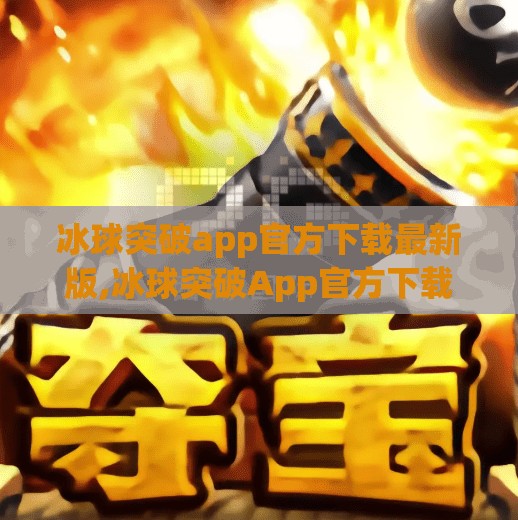 冰球突破app官方下载最新版,冰球突破App官方下载最新版，娱乐与策略的完美融合，你真的了解它吗？