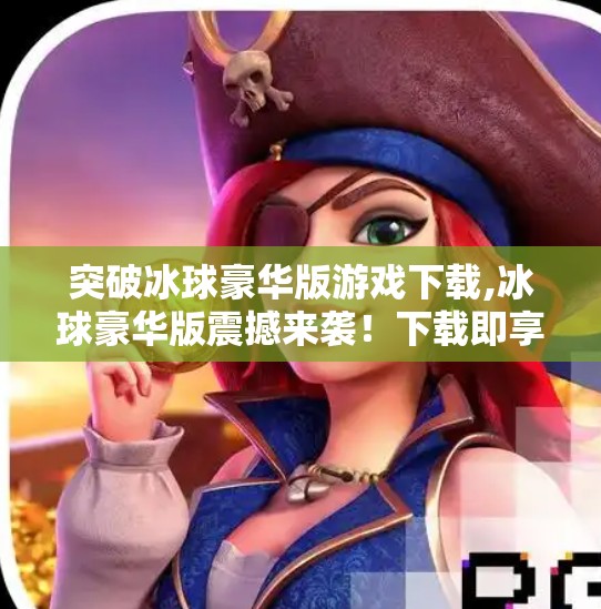 突破冰球豪华版游戏下载,冰球豪华版震撼来袭！下载即享极致竞技快感，新手也能秒变高手！