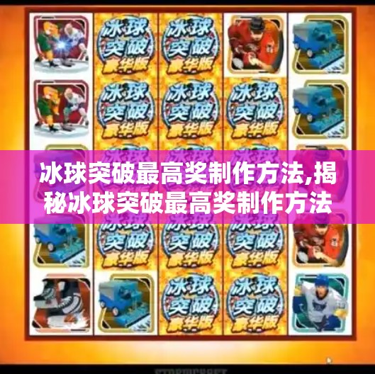 冰球突破最高奖制作方法,揭秘冰球突破最高奖制作方法，从技术原理到玩家策略全解析