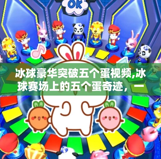 冰球豪华突破五个蛋视频,冰球赛场上的五个蛋奇迹，一场突破极限的豪华突破震撼全场！
