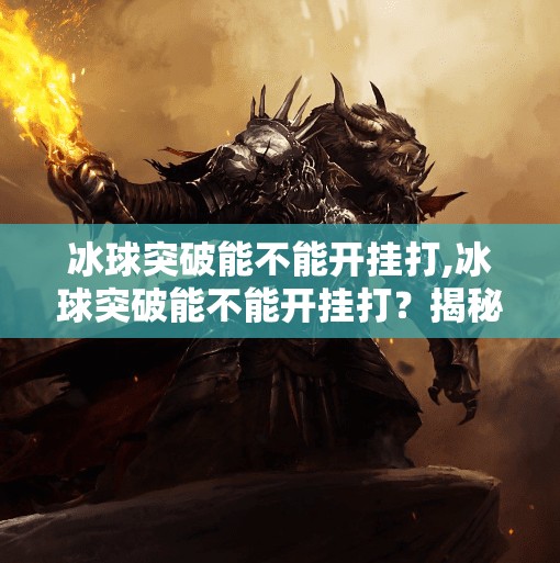 冰球突破能不能开挂打,冰球突破能不能开挂打？揭秘游戏公平背后的真相与玩家心理