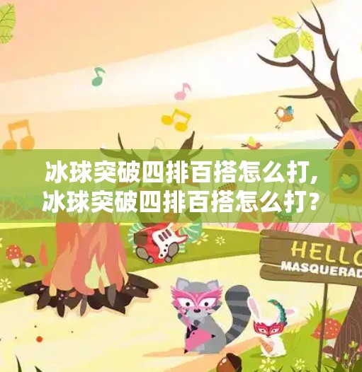 冰球突破四排百搭怎么打,冰球突破四排百搭怎么打？新手必看的实战技巧与策略解析！