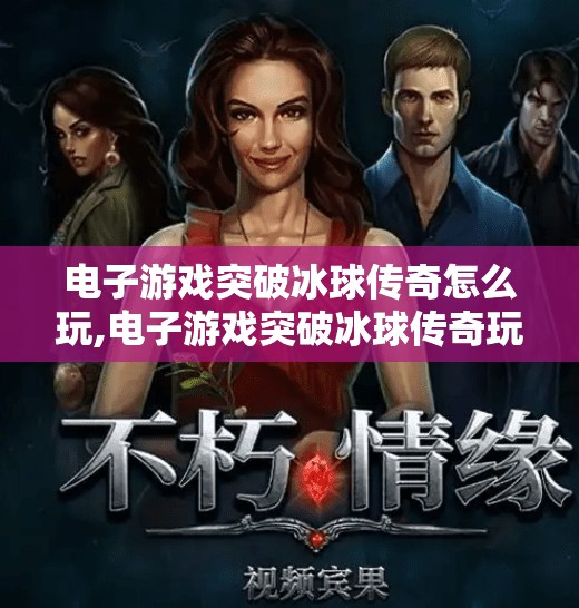 电子游戏突破冰球传奇怎么玩,电子游戏突破冰球传奇玩法全解析，从新手到高手的进阶指南