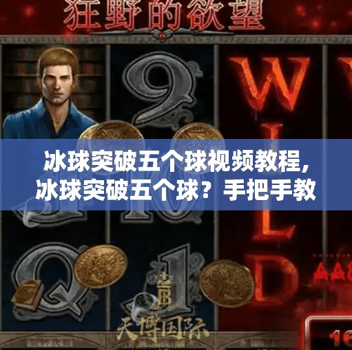 冰球突破五个球视频教程,冰球突破五个球？手把手教你从零到精通，轻松解锁高阶技巧！